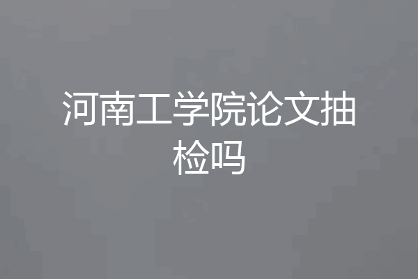 河南工学院论文抽检吗
