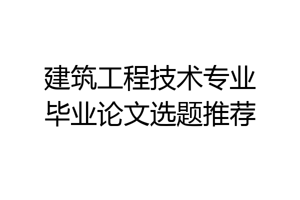 建筑工程技术专业毕业论文选题推荐