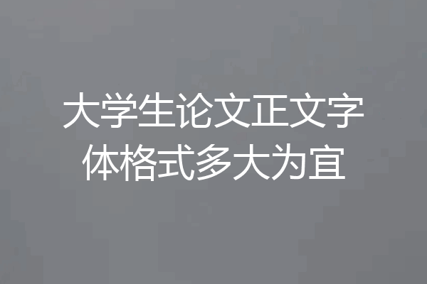 大学生论文正文字体格式多大为宜