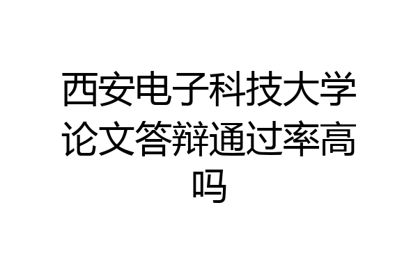 西安电子科技大学论文答辩通过率高吗