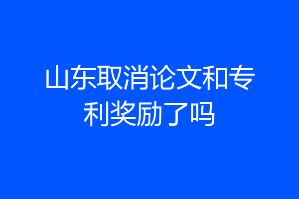 山东取消论文和专利奖励了吗