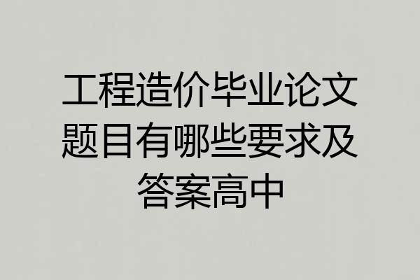 工程造价毕业论文题目有哪些要求及答案高中
