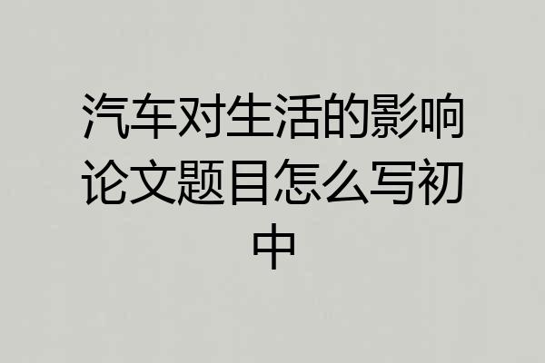 汽车对生活的影响论文题目怎么写初中