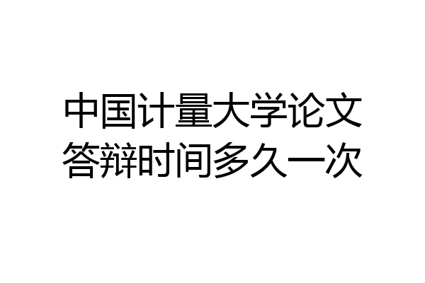 中国计量大学论文答辩时间多久一次