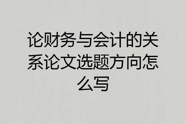 论财务与会计的关系论文选题方向怎么写