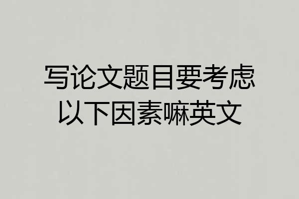 写论文题目要考虑以下因素嘛英文