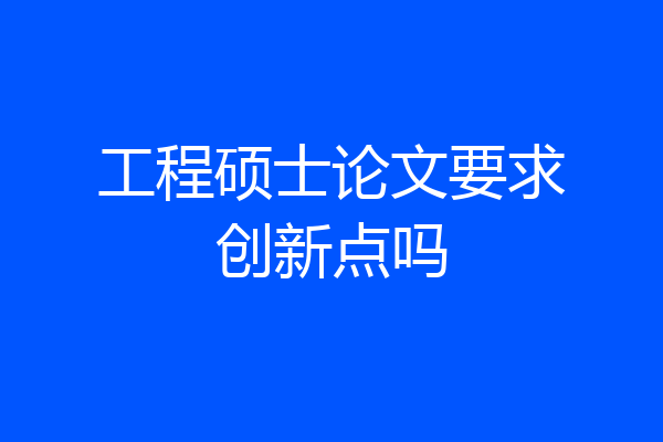 工程硕士论文要求创新点吗