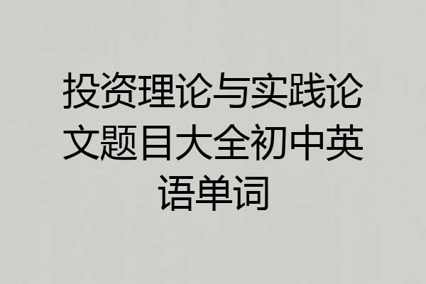 投资理论与实践论文题目大全初中英语单词