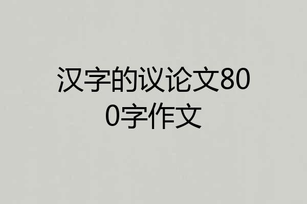 汉字的议论文800字作文