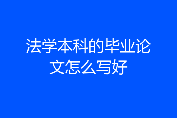 法学本科的毕业论文怎么写好