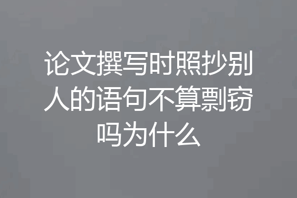 论文撰写时照抄别人的语句不算剽窃吗为什么