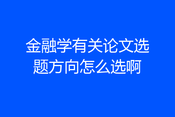 金融学有关论文选题方向怎么选啊
