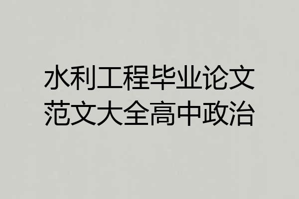 水利工程毕业论文范文大全高中政治