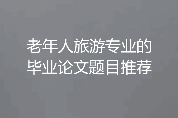 老年人旅游专业的毕业论文题目推荐