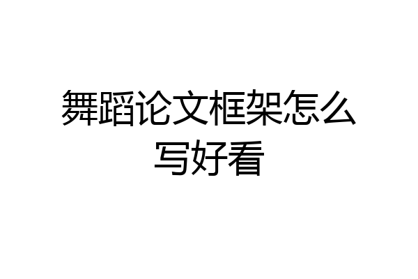 舞蹈论文框架怎么写好看