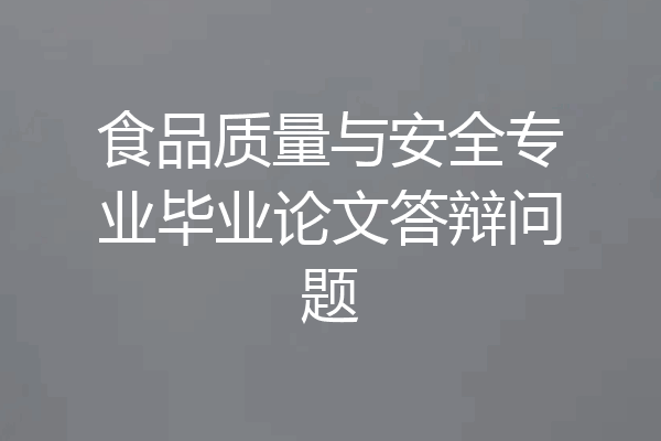 食品质量与安全专业毕业论文答辩问题