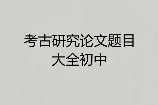 考古研究论文题目大全初中