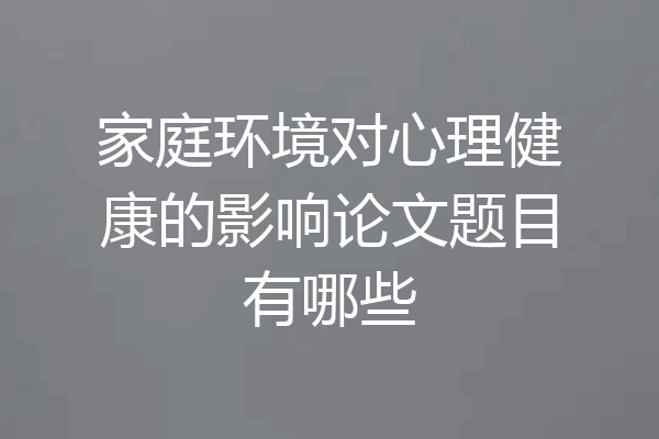家庭环境对心理健康的影响论文题目有哪些