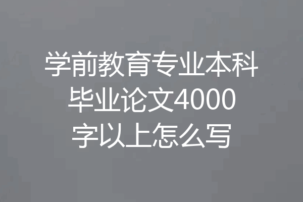 学前教育专业本科毕业论文4000字以上怎么写