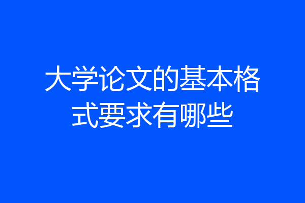 大学论文的基本格式要求有哪些