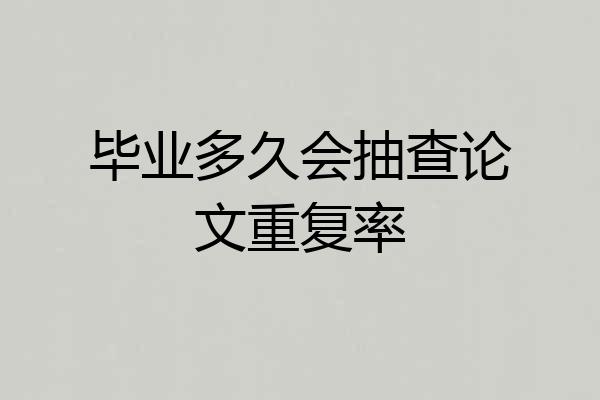 毕业多久会抽查论文重复率