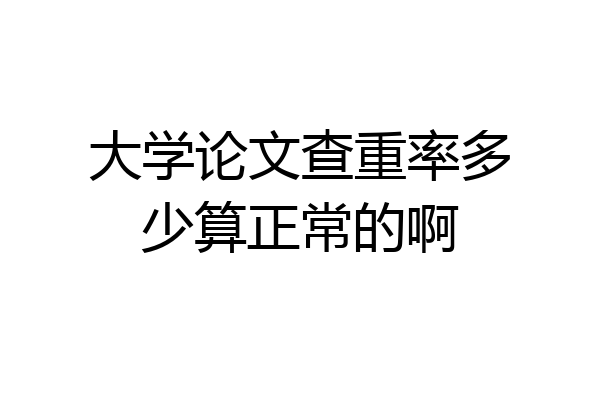 大学论文查重率多少算正常的啊