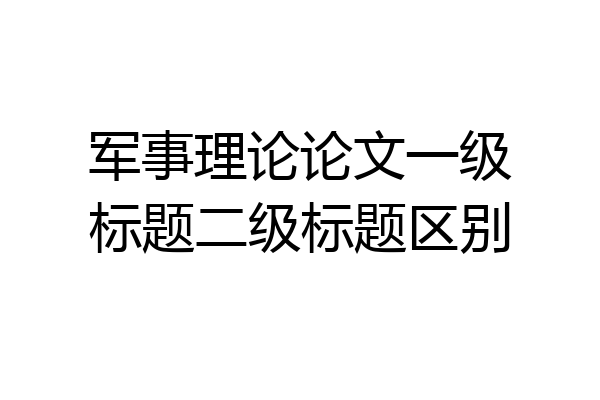 军事理论论文一级标题二级标题区别