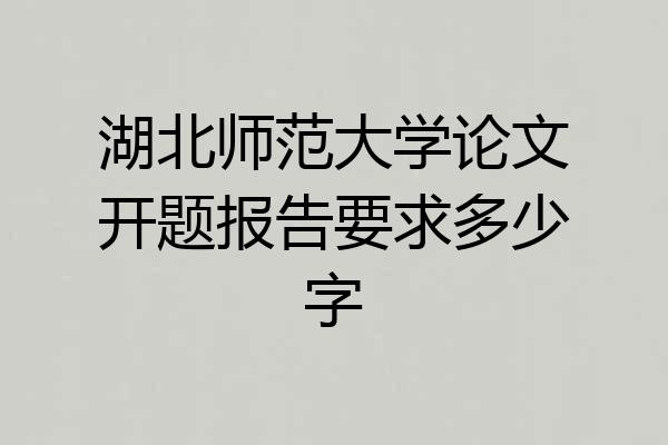 湖北师范大学论文开题报告要求多少字