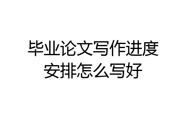 毕业论文写作进度安排怎么写好