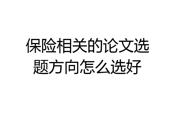 保险相关的论文选题方向怎么选好