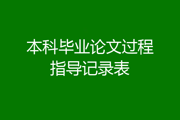 本科毕业论文过程指导记录表