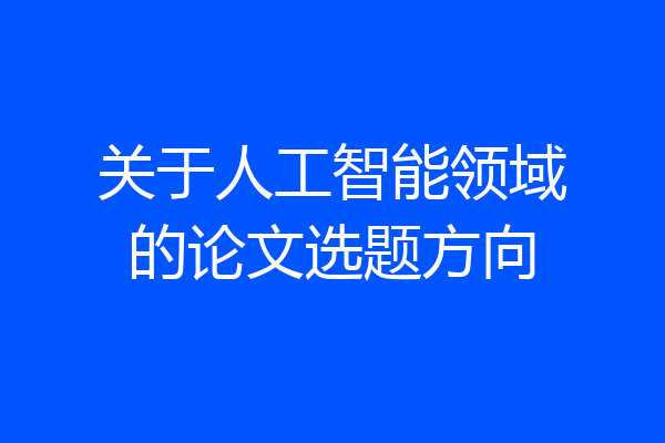 关于人工智能领域的论文选题方向