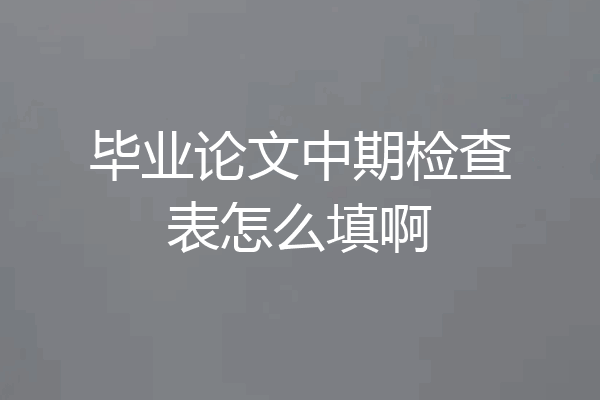 毕业论文中期检查表怎么填啊