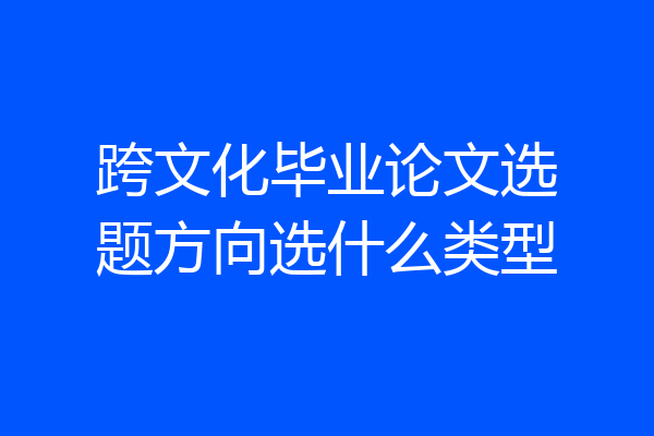 跨文化毕业论文选题方向选什么类型