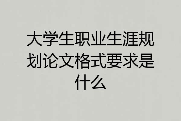 大学生职业生涯规划论文格式要求是什么