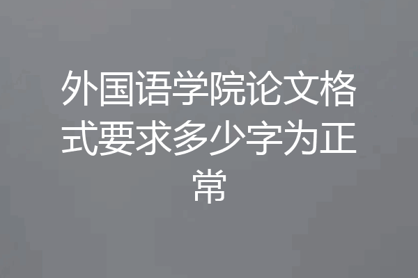 外国语学院论文格式要求多少字为正常