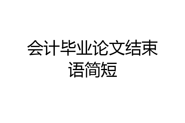 会计毕业论文结束语简短