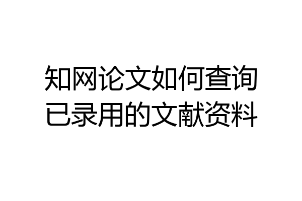 知网论文如何查询已录用的文献资料