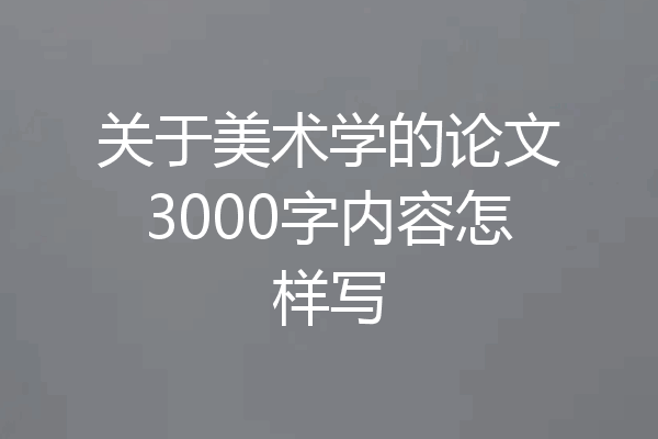 关于美术学的论文3000字内容怎样写