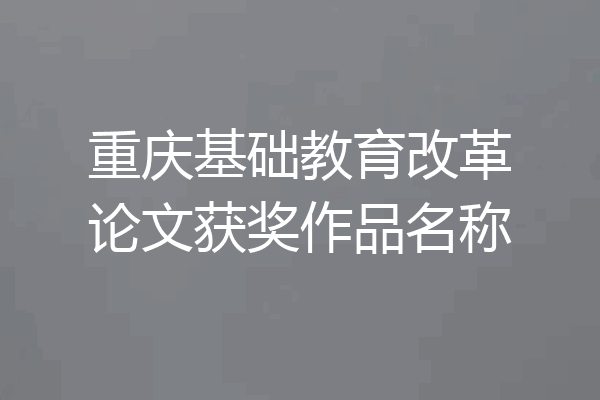 重庆基础教育改革论文获奖作品名称