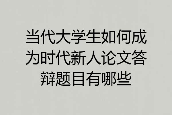 当代大学生如何成为时代新人论文答辩题目有哪些