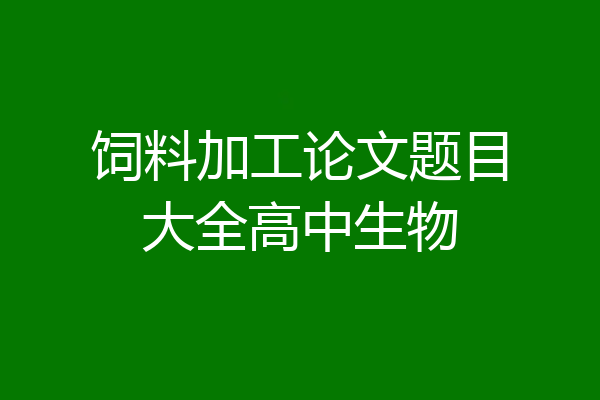 饲料加工论文题目大全高中生物