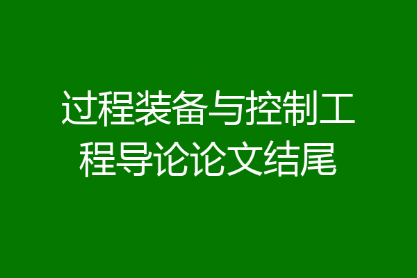 过程装备与控制工程导论论文结尾