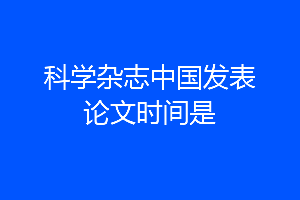科学杂志中国发表论文时间是