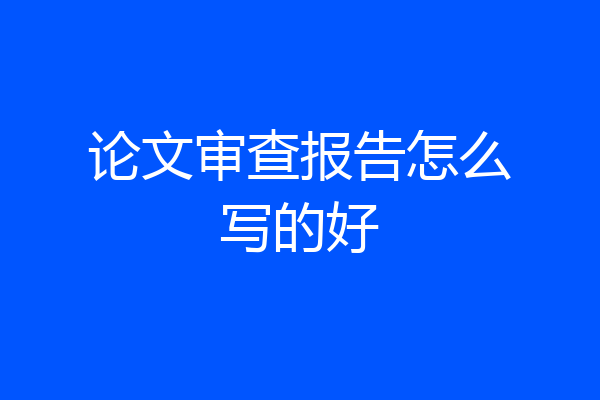 论文审查报告怎么写的好