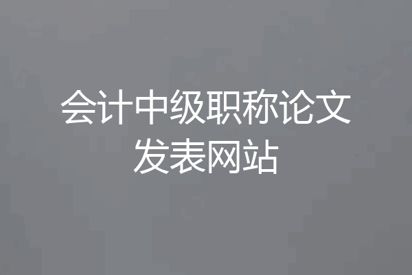 会计中级职称论文发表网站