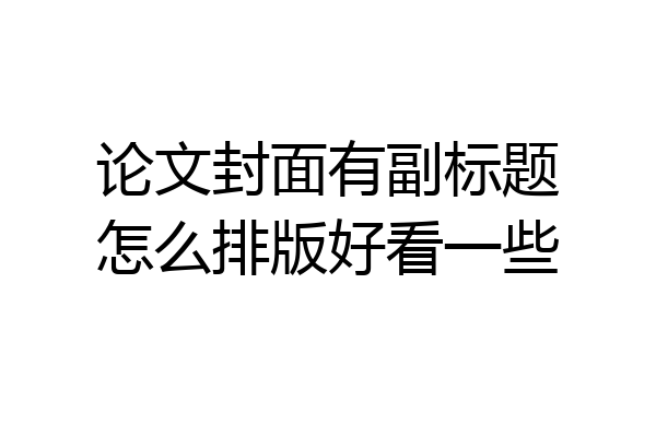 论文封面有副标题怎么排版好看一些