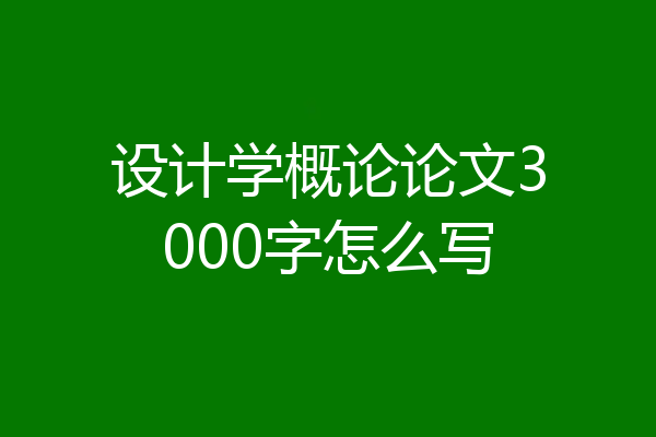 设计学概论论文3000字怎么写