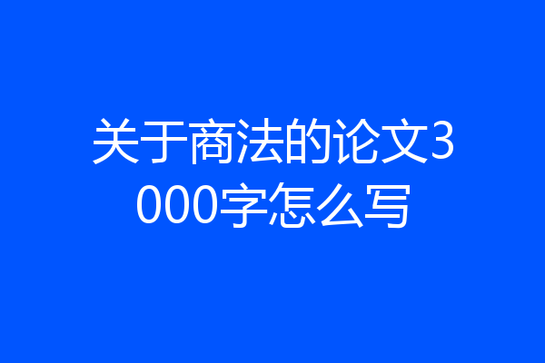 关于商法的论文3000字怎么写