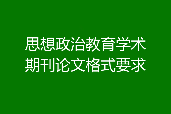 思想政治教育学术期刊论文格式要求
